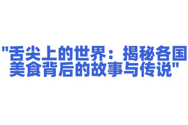 "舌尖上的世界：揭秘各国美食背后的故事与传说"